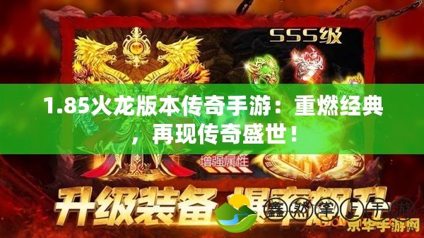 1.85火龍版本傳奇手游：重燃經(jīng)典，再現(xiàn)傳奇盛世！