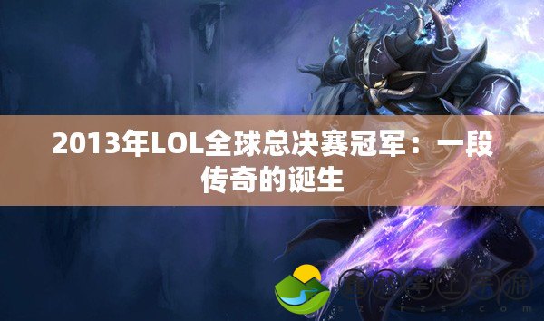 2013年LOL全球總決賽冠軍：一段傳奇的誕生