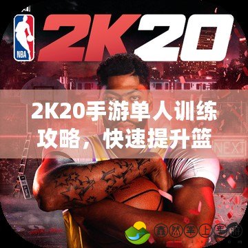 2K20手游單人訓(xùn)練攻略，快速提升籃球技能的必備秘籍