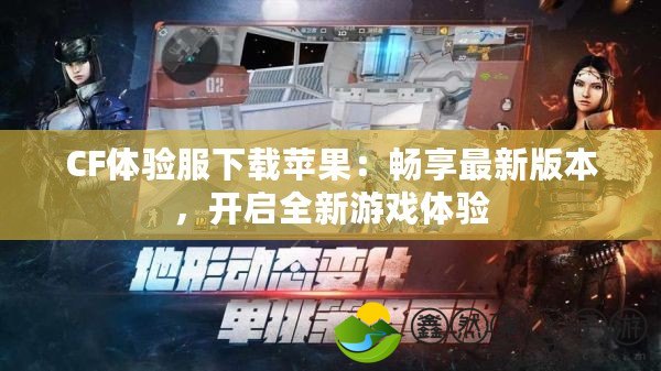 CF體驗服下載蘋果：暢享最新版本，開啟全新游戲體驗