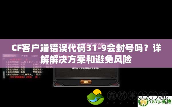 CF客戶端錯誤代碼31-9會封號嗎？詳解解決方案和避免風險