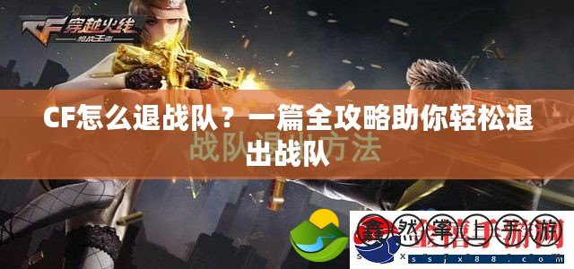 CF怎么退戰(zhàn)隊(duì)？一篇全攻略助你輕松退出戰(zhàn)隊(duì)