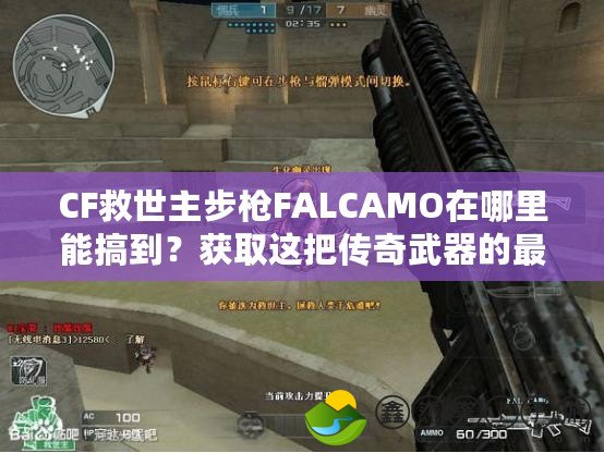 CF救世主步槍FALCAMO在哪里能搞到？獲取這把傳奇武器的最佳途徑揭秘！