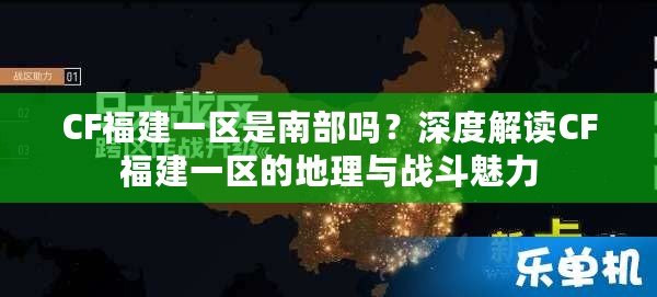 CF福建一區(qū)是南部嗎？深度解讀CF福建一區(qū)的地理與戰(zhàn)斗魅力