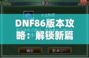 DNF86版本攻略：解鎖新篇章，全面提升你的游戲體驗(yàn)！