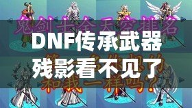 DNF傳承武器殘影看不見了怎么辦？解決方法全解析！