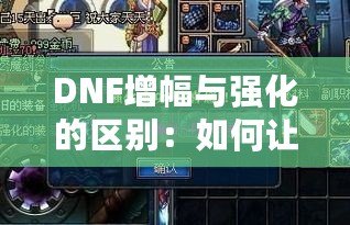 DNF增幅與強化的區(qū)別：如何讓你的裝備更強大？