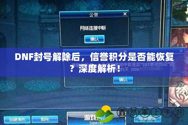 DNF封號解除后，信譽積分是否能恢復(fù)？深度解析！