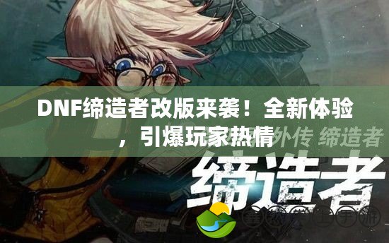 DNF締造者改版來(lái)襲！全新體驗(yàn)，引爆玩家熱情