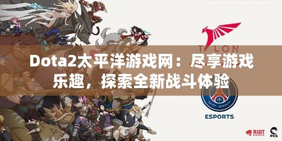 Dota2太平洋游戲網(wǎng)：盡享游戲樂趣，探索全新戰(zhàn)斗體驗