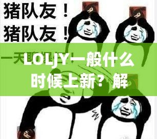 LOLJY一般什么時候上新？解鎖LOLJY更新規(guī)律，搶先體驗最新玩法！