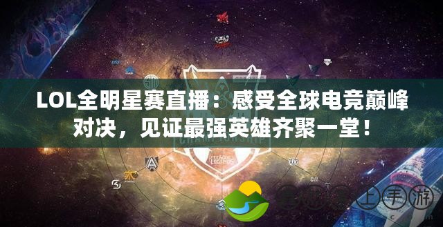 LOL全明星賽直播：感受全球電競巔峰對決，見證最強(qiáng)英雄齊聚一堂！