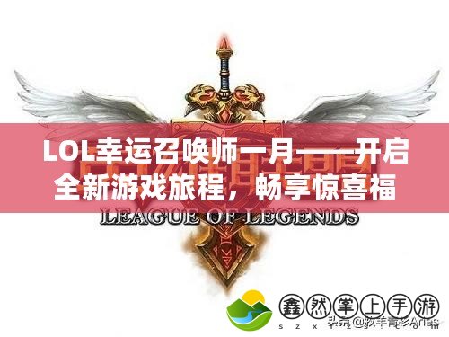 LOL幸運(yùn)召喚師一月——開啟全新游戲旅程，暢享驚喜福利！