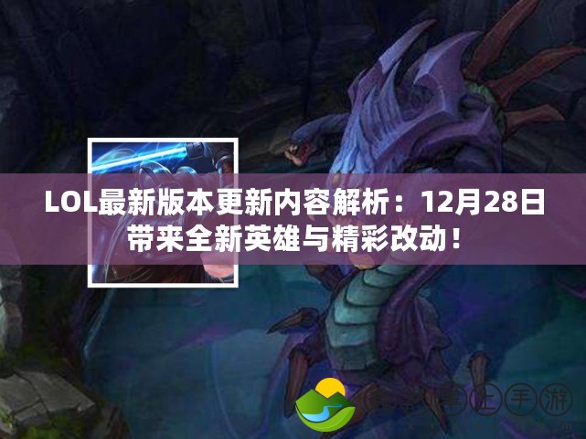 LOL最新版本更新內(nèi)容解析：12月28日帶來全新英雄與精彩改動！