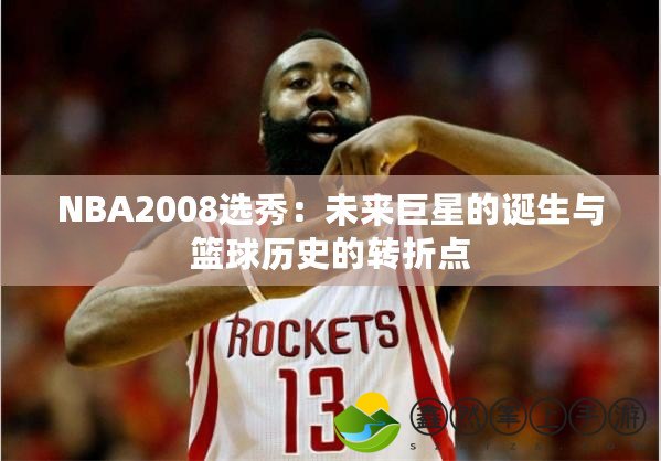 NBA2008選秀：未來巨星的誕生與籃球歷史的轉(zhuǎn)折點(diǎn)