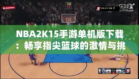 NBA2K15手游單機版下載：暢享指尖籃球的激情與挑戰(zhàn)