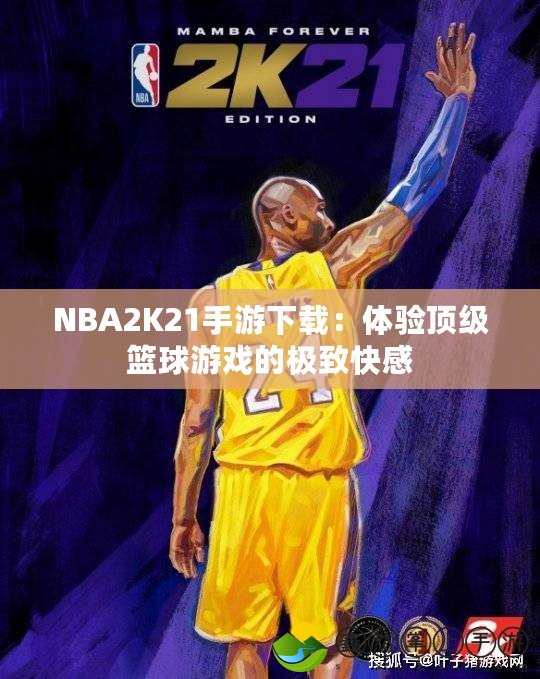 NBA2K21手游下載：體驗(yàn)頂級(jí)籃球游戲的極致快感