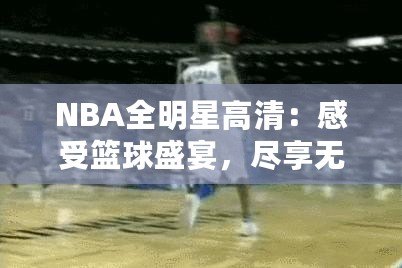 NBA全明星高清：感受籃球盛宴，盡享無與倫比的視覺盛宴