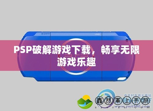 PSP破解游戲下載，暢享無限游戲樂趣