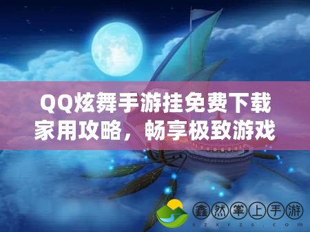 QQ炫舞手游掛免費下載家用攻略，暢享極致游戲體驗！