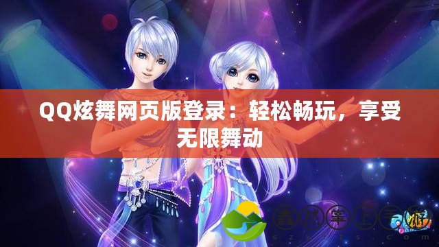 QQ炫舞網(wǎng)頁版登錄：輕松暢玩，享受無限舞動