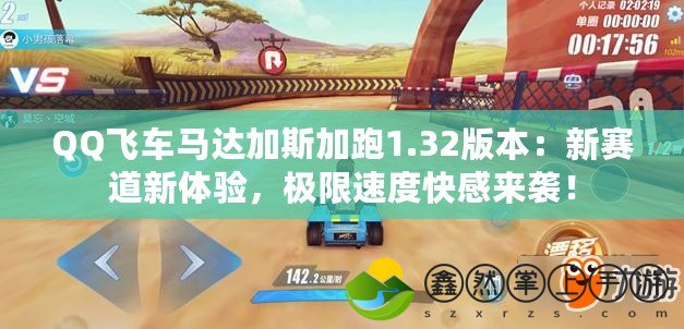 QQ飛車馬達(dá)加斯加跑1.32版本：新賽道新體驗(yàn)，極限速度快感來(lái)襲！