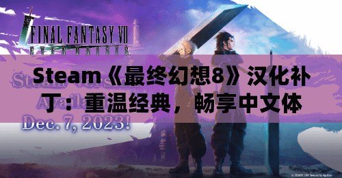 Steam《最終幻想8》漢化補(bǔ)?。褐販亟?jīng)典，暢享中文體驗(yàn)