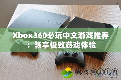 Xbox360必玩中文游戲推薦：暢享極致游戲體驗