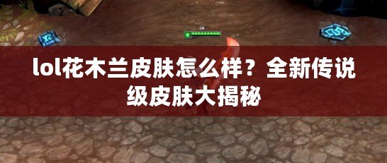 lol花木蘭皮膚怎么樣？全新傳說(shuō)級(jí)皮膚大揭秘