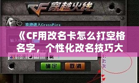 《CF用改名卡怎么打空格名字，個性化改名技巧大揭秘！》