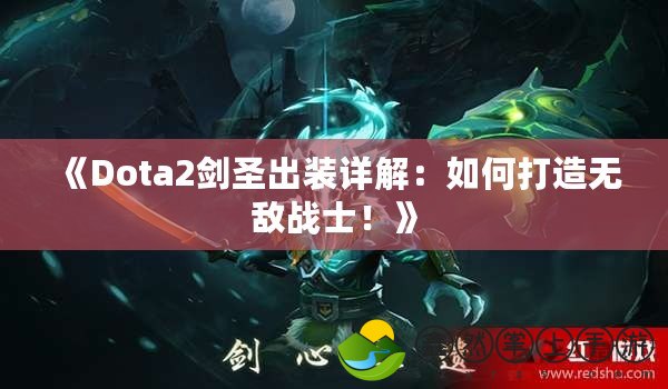 《Dota2劍圣出裝詳解：如何打造無敵戰(zhàn)士！》