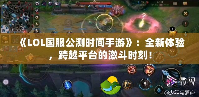 《LOL國服公測時間手游》：全新體驗，跨越平臺的激斗時刻！