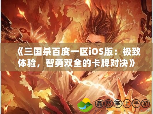 《三國殺百度一區(qū)iOS版：極致體驗，智勇雙全的卡牌對決》