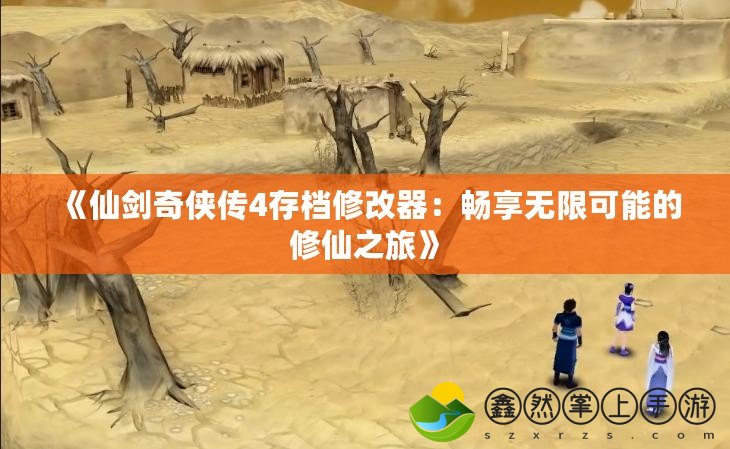 《仙劍奇?zhèn)b傳4存檔修改器：暢享無限可能的修仙之旅》