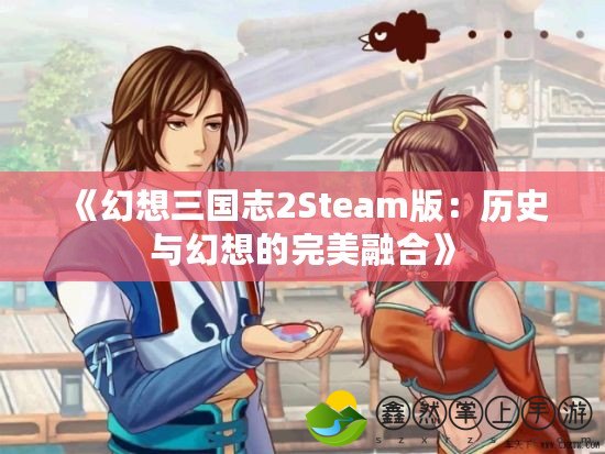 《幻想三國(guó)志2Steam版：歷史與幻想的完美融合》