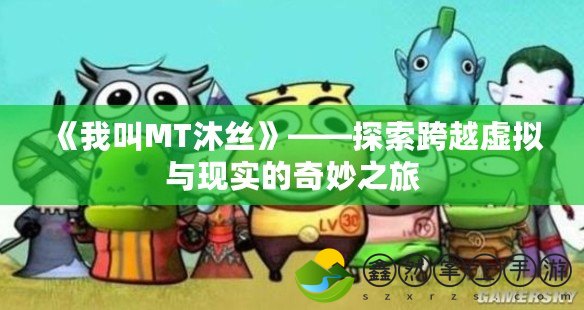 《我叫MT沐絲》——探索跨越虛擬與現(xiàn)實的奇妙之旅