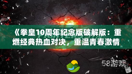 《拳皇10周年紀(jì)念版破解版：重燃經(jīng)典熱血對(duì)決，重溫青春激情》