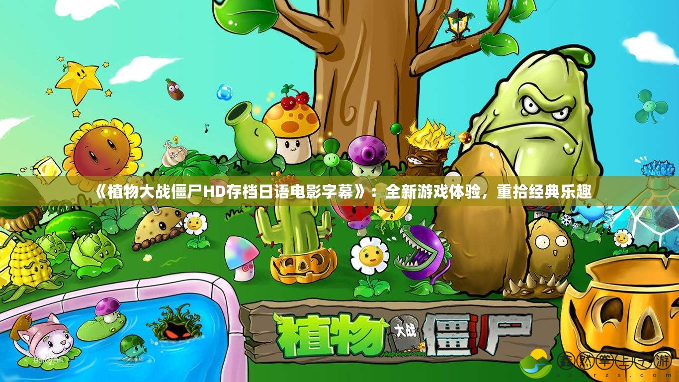 《植物大戰(zhàn)僵尸HD存檔日語(yǔ)電影字幕》：全新游戲體驗(yàn)，重拾經(jīng)典樂趣