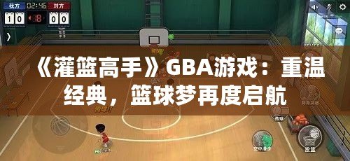 《灌籃高手》GBA游戲：重溫經(jīng)典，籃球夢(mèng)再度啟航