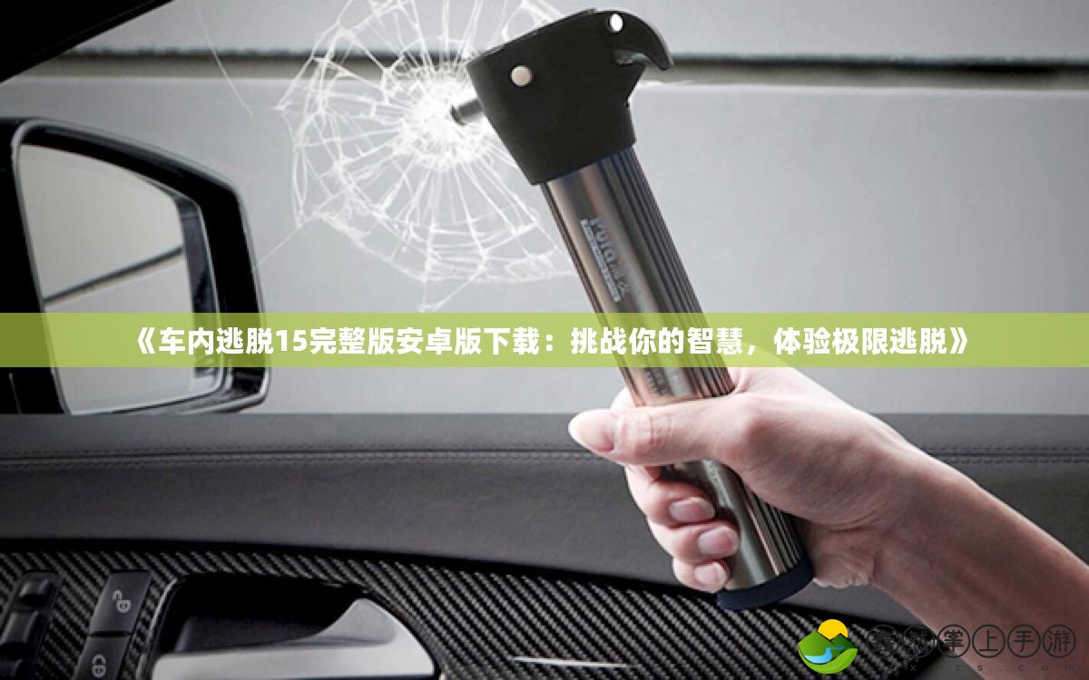 《車內(nèi)逃脫15完整版安卓版下載：挑戰(zhàn)你的智慧，體驗(yàn)極限逃脫》