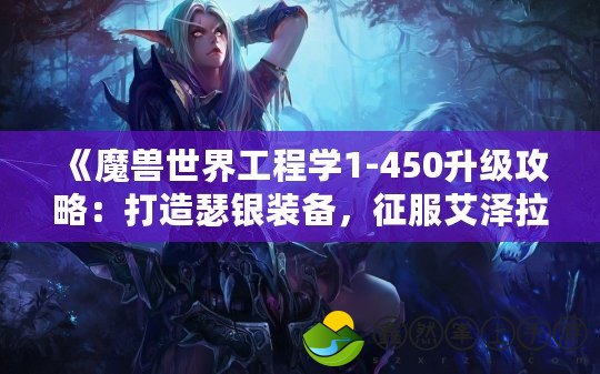 《魔獸世界工程學(xué)1-450升級攻略：打造瑟銀裝備，征服艾澤拉斯》