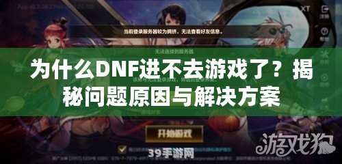 為什么DNF進(jìn)不去游戲了？揭秘問題原因與解決方案