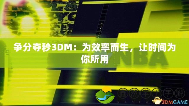 爭分奪秒3DM：為效率而生，讓時間為你所用