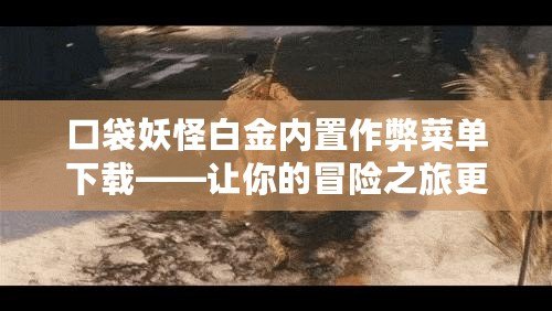 口袋妖怪白金內(nèi)置作弊菜單下載——讓你的冒險(xiǎn)之旅更加精彩