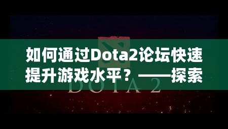 如何通過Dota2論壇快速提升游戲水平？——探索Dota2論壇的奧秘