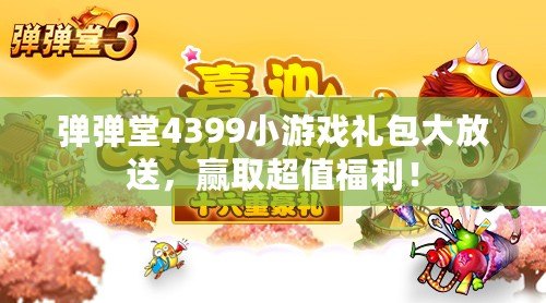 彈彈堂4399小游戲禮包大放送，贏取超值福利！