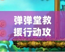 彈彈堂救援行動攻略2020：全方位解析，讓你輕松通關(guān)！