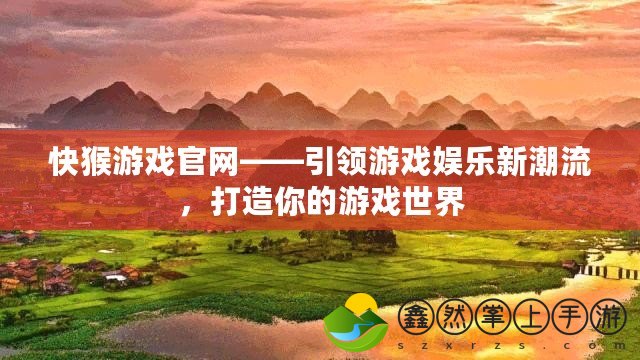 快猴游戲官網(wǎng)——引領(lǐng)游戲娛樂新潮流，打造你的游戲世界