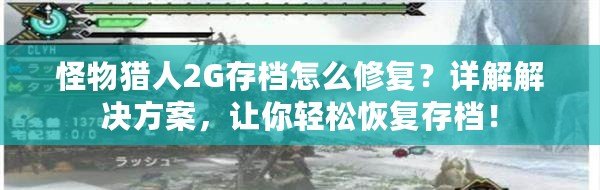 怪物獵人2G存檔怎么修復(fù)？詳解解決方案，讓你輕松恢復(fù)存檔！