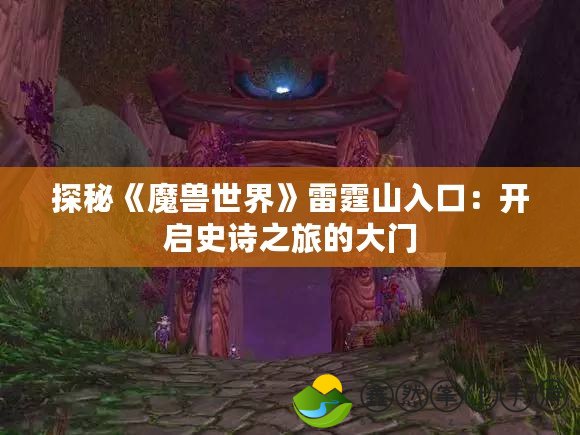 探秘《魔獸世界》雷霆山入口：開啟史詩之旅的大門